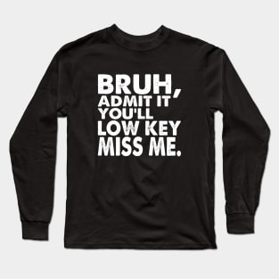 Admit It You'll Low Key Miss Me Bruh Funny Bruh Teacher Long Sleeve T-Shirt